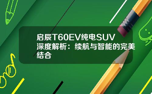 启辰T60EV纯电SUV深度解析：续航与智能的完美结合