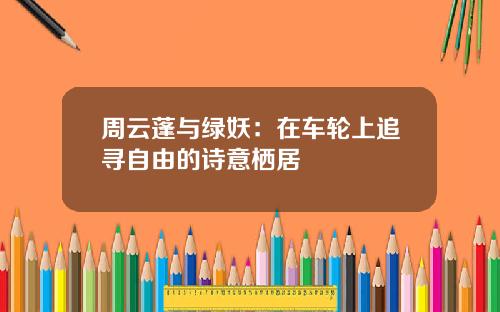 周云蓬与绿妖：在车轮上追寻自由的诗意栖居