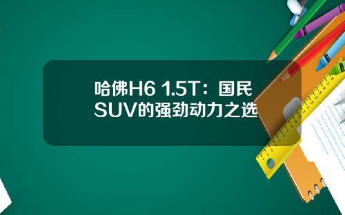 哈佛H6 1.5T：国民SUV的强劲动力之选