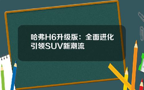 哈弗H6升级版：全面进化引领SUV新潮流