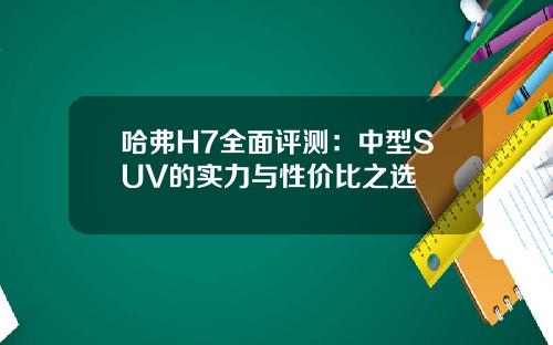 哈弗H7全面评测：中型SUV的实力与性价比之选