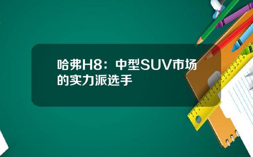 哈弗H8：中型SUV市场的实力派选手