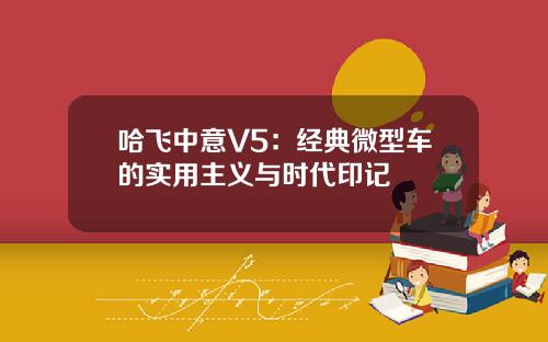 哈飞中意V5：经典微型车的实用主义与时代印记