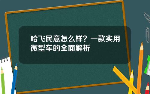 哈飞民意怎么样？一款实用微型车的全面解析