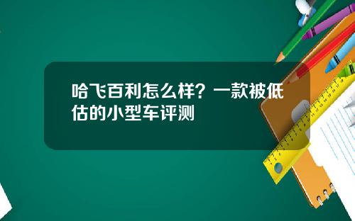 哈飞百利怎么样？一款被低估的小型车评测