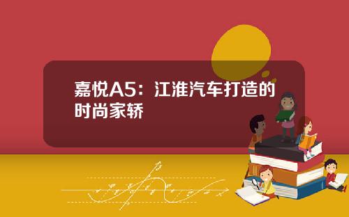嘉悦A5：江淮汽车打造的时尚家轿