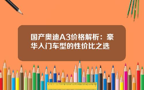 国产奥迪A3价格解析:豪华入门车型的性价比之选
