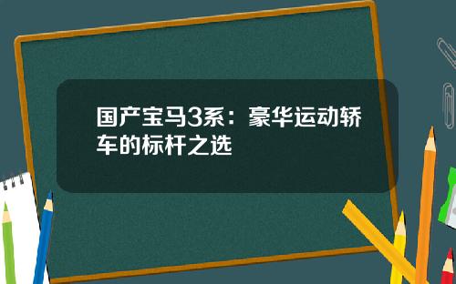 国产宝马3系：豪华运动轿车的标杆之选