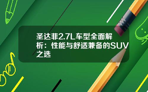 圣达菲2.7L车型全面解析:性能与舒适兼备的SUV之选