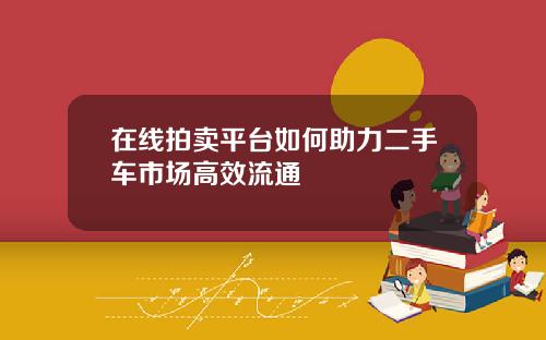 在线拍卖平台如何助力二手车市场高效流通