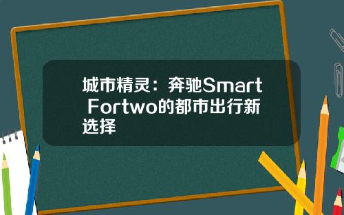 城市精灵：奔驰Smart Fortwo的都市出行新选择