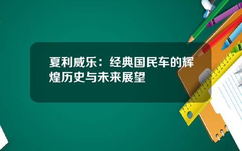 夏利威乐：经典国民车的辉煌历史与未来展望