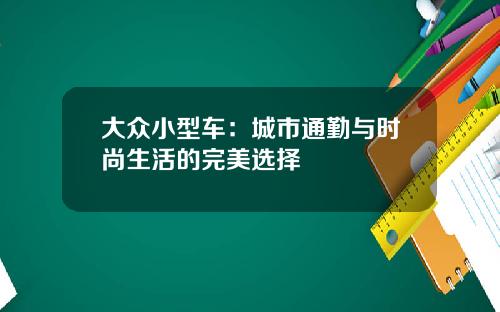 大众小型车：城市通勤与时尚生活的完美选择