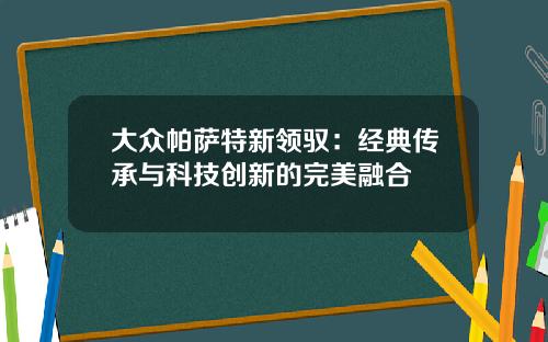 大众帕萨特新领驭：经典传承与科技创新的完美融合
