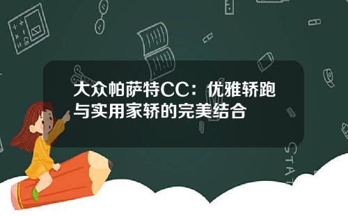 大众帕萨特CC：优雅轿跑与实用家轿的完美结合