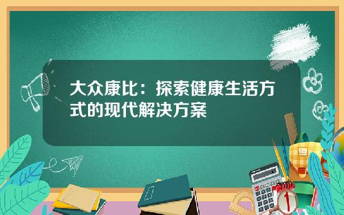 大众康比:探索健康生活方式的现代解决方案