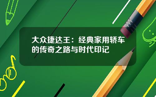 大众捷达王:经典家用轿车的传奇之路与时代印记