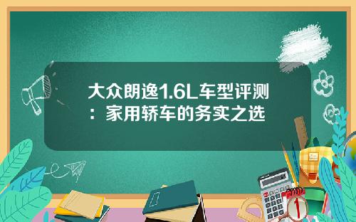 大众朗逸1.6L车型评测：家用轿车的务实之选