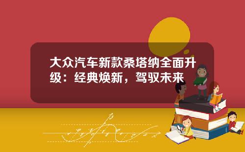 大众汽车新款桑塔纳全面升级：经典焕新，驾驭未来