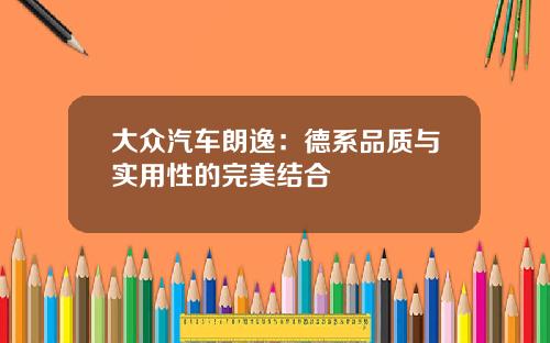 大众汽车朗逸：德系品质与实用性的完美结合