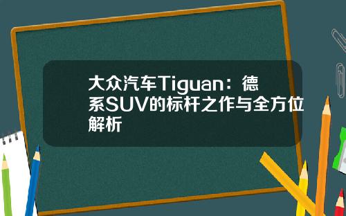 大众汽车Tiguan：德系SUV的标杆之作与全方位解析