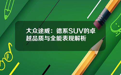 大众途威：德系SUV的卓越品质与全能表现解析