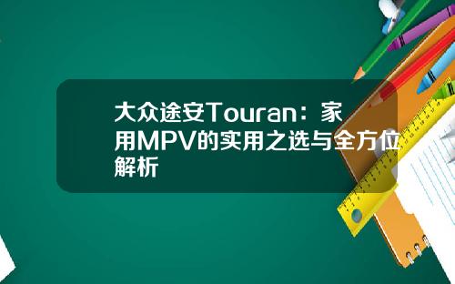 大众途安Touran：家用MPV的实用之选与全方位解析