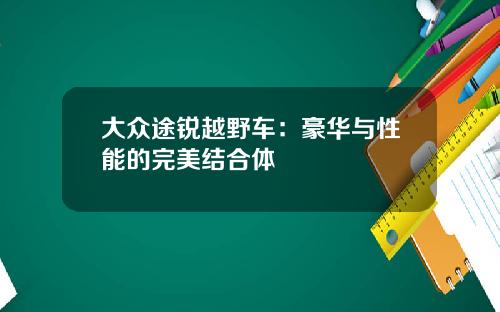 大众途锐越野车：豪华与性能的完美结合体