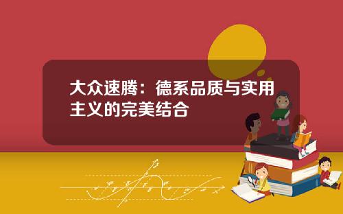 大众速腾：德系品质与实用主义的完美结合