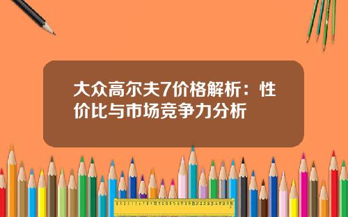 大众高尔夫7价格解析：性价比与市场竞争力分析