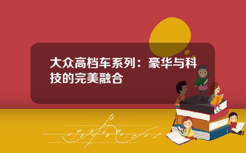 大众高档车系列：豪华与科技的完美融合