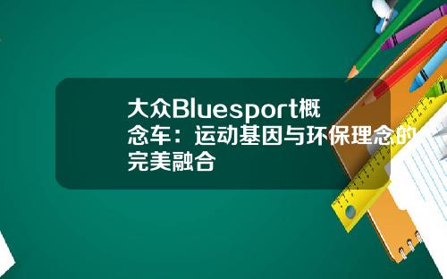 大众Bluesport概念车：运动基因与环保理念的完美融合