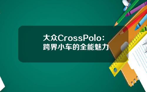 大众CrossPolo：跨界小车的全能魅力