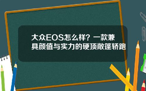 大众EOS怎么样？一款兼具颜值与实力的硬顶敞篷轿跑