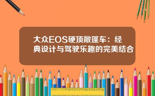 大众EOS硬顶敞篷车：经典设计与驾驶乐趣的完美结合