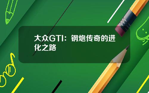 大众GTI：钢炮传奇的进化之路