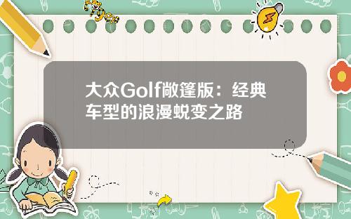大众Golf敞篷版：经典车型的浪漫蜕变之路