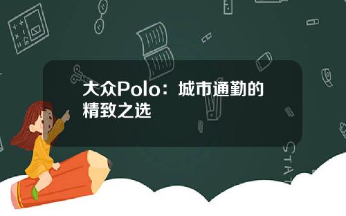 大众Polo：城市通勤的精致之选
