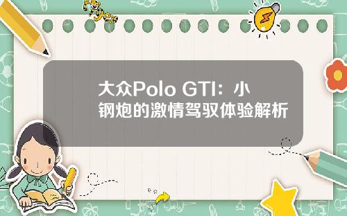 大众Polo GTI:小钢炮的激情驾驭体验解析