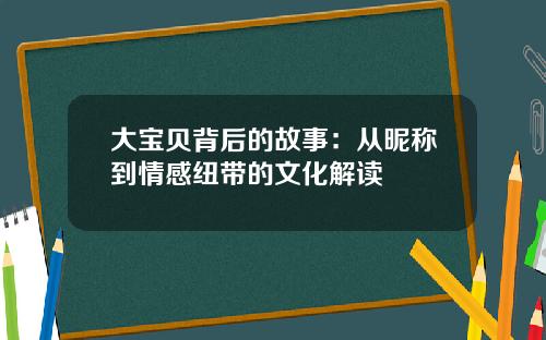 大宝贝背后的故事：从昵称到情感纽带的文化解读