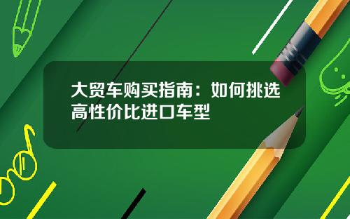 大贸车购买指南：如何挑选高性价比进口车型