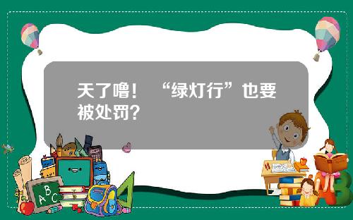 天了噜! “绿灯行”也要被处罚?
