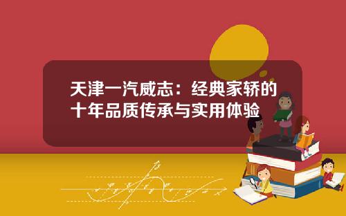 天津一汽威志：经典家轿的十年品质传承与实用体验
