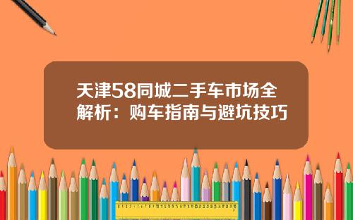 天津58同城二手车市场全解析：购车指南与避坑技巧
