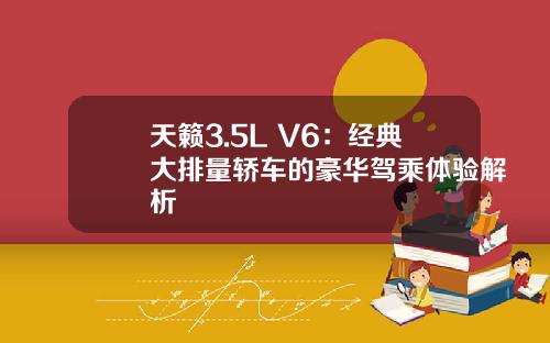 天籁3.5L V6：经典大排量轿车的豪华驾乘体验解析