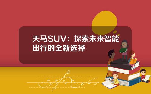 天马SUV：探索未来智能出行的全新选择