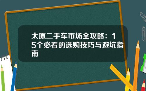 太原二手车市场全攻略:15个必看的选购技巧与避坑指南