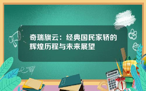 奇瑞旗云：经典国民家轿的辉煌历程与未来展望