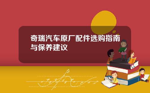 奇瑞汽车原厂配件选购指南与保养建议