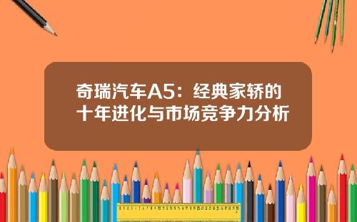 奇瑞汽车A5:经典家轿的十年进化与市场竞争力分析